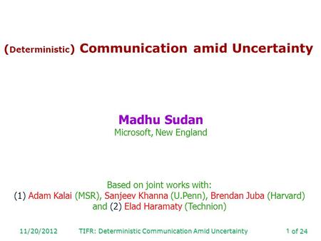 Of 24 11/20/2012TIFR: Deterministic Communication Amid Uncertainty1 ( Deterministic ) Communication amid Uncertainty Madhu Sudan Microsoft, New England.