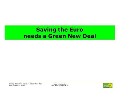 Saving the Euro needs a Green New Deal Sven Giegold, MdEP www.gruene.de www.sven-giegold.de Saving the Euro needs a Green New Deal.