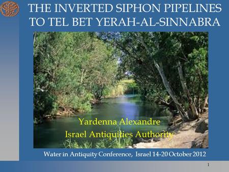 Water in Antiquity Conference, Israel 14-20 October 2012 Yardenna Alexandre Israel Antiquities Authority 1 THE INVERTED SIPHON PIPELINES TO TEL BET YERAH-AL-SINNABRA.