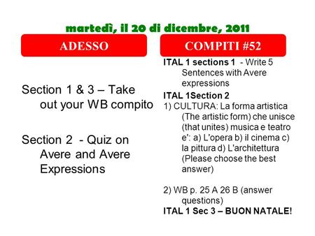 Martedì, il 20 di dicembre, 2011 Section 1 & 3 – Take out your WB compito Section 2 - Quiz on Avere and Avere Expressions ITAL 1 sections 1 - Write 5 Sentences.