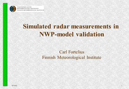 02/10/021 Simulated radar measurements in NWP-model validation Carl Fortelius Finnish Meteorological Institute.