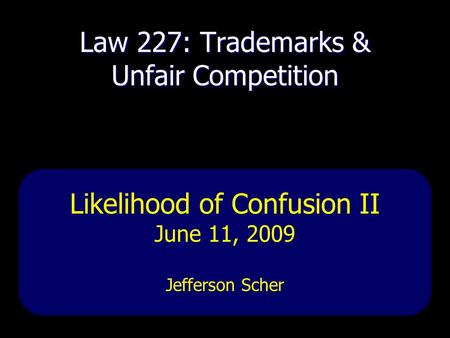 Law 227: Trademarks & Unfair Competition Likelihood of Confusion II June 11, 2009 Jefferson Scher.