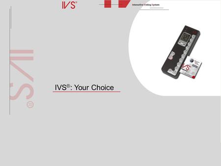 IVS ® : Your Choice. What is IVS ® ? The Interactive Voting System (IVS ® ) is an interactive means of making presentations and improving communication.