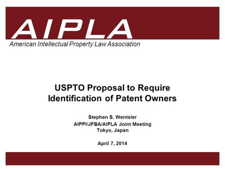 1 1 1 AIPLA Firm Logo American Intellectual Property Law Association USPTO Proposal to Require Identification of Patent Owners Stephen S. Wentsler AIPPI/JFBA/AIPLA.