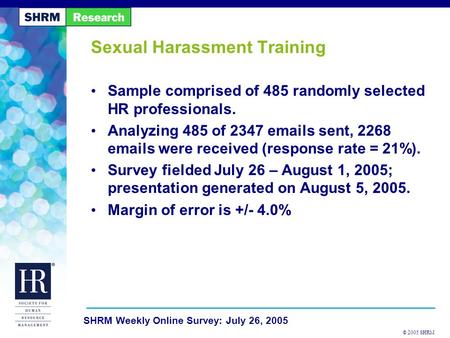 © 2005 SHRM SHRM Weekly Online Survey: July 26, 2005 Sexual Harassment Training Sample comprised of 485 randomly selected HR professionals. Analyzing 485.