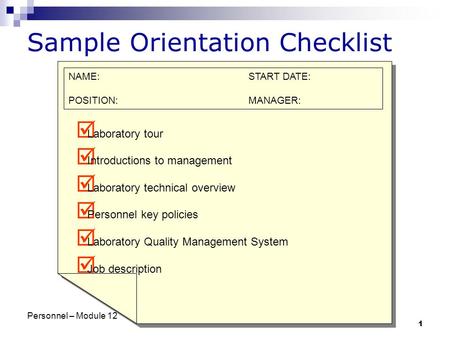 Personnel – Module 12 1 Sample Orientation Checklist  Laboratory tour  Introductions to management  Laboratory technical overview  Personnel key policies.