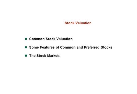Stock Valuation Common Stock Valuation Some Features of Common and Preferred Stocks The Stock Markets.