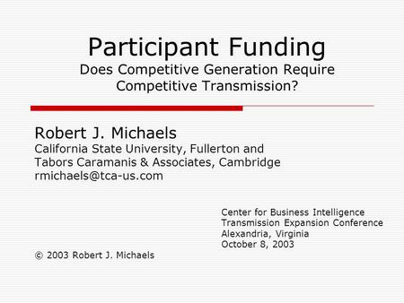Participant Funding Does Competitive Generation Require Competitive Transmission? Robert J. Michaels California State University, Fullerton and Tabors.