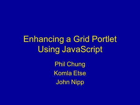 Enhancing a Grid Portlet Using JavaScript Phil Chung Komla Etse John Nipp.