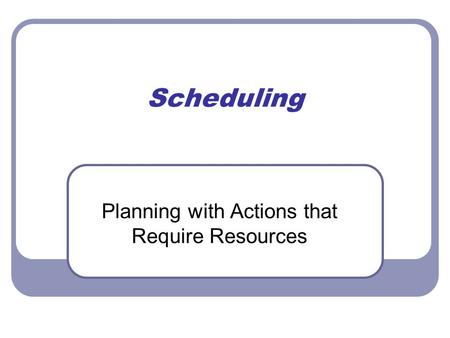 Scheduling Planning with Actions that Require Resources.
