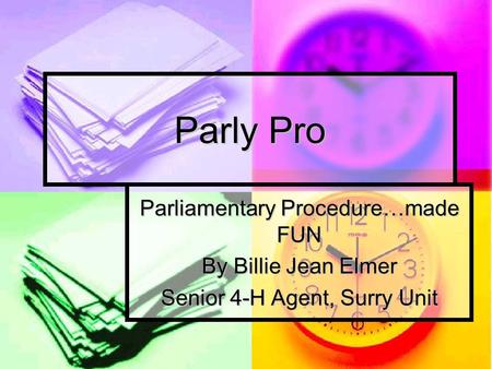 Parly Pro Parliamentary Procedure…made FUN By Billie Jean Elmer Senior 4-H Agent, Surry Unit.