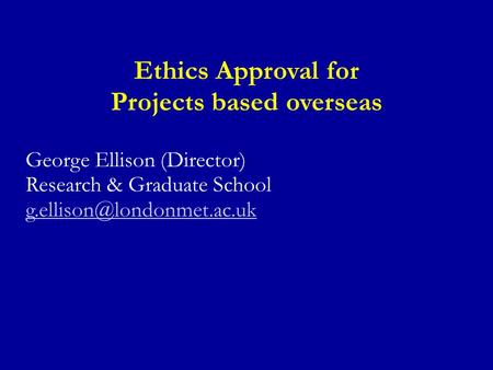 Ethics Approval for Projects based overseas George Ellison (Director) Research & Graduate School