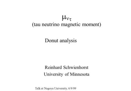   (tau neutrino magnetic moment) Reinhard Schwienhorst University of Minnesota Donut analysis Talk at Nagoya University, 6/9/99.
