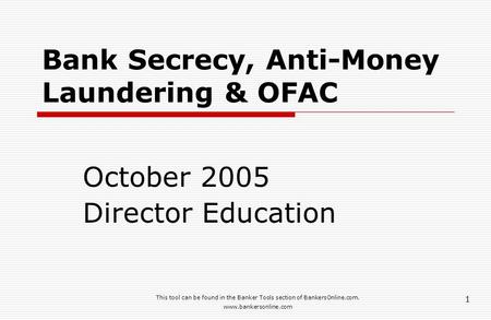 This tool can be found in the Banker Tools section of BankersOnline.com. www.bankersonline.com 1 Bank Secrecy, Anti-Money Laundering & OFAC October 2005.