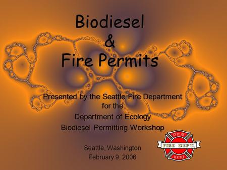 Biodiesel & Fire Permits Presented by the Seattle Fire Department for the Department of Ecology Biodiesel Permitting Workshop Seattle, Washington February.