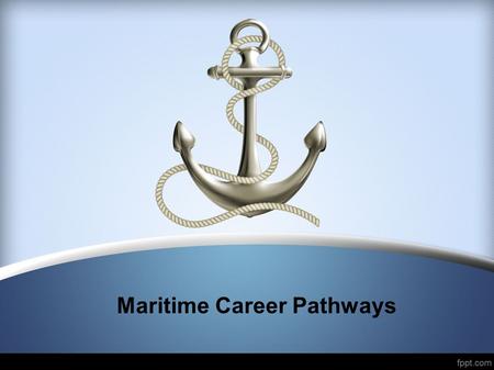 Maritime Career Pathways. First steps to maritime careers Inland, near coastal, and ocean going careers require three steps: Step 1: Obtain a TWIC (Transportation.