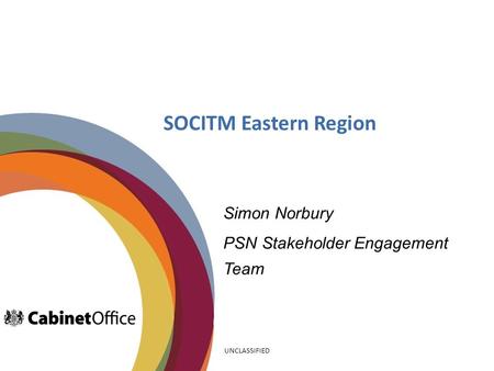 SOCITM Eastern Region Simon Norbury PSN Stakeholder Engagement Team UNCLASSIFIED.