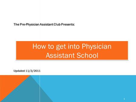 1 How to get into Physician Assistant School The Pre-Physician Assistant Club Presents: Updated 11/3/2011.