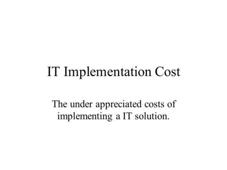 IT Implementation Cost The under appreciated costs of implementing a IT solution.
