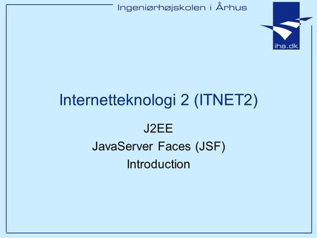 J2EE JavaServer Faces (JSF) Introduction Internetteknologi 2 (ITNET2)