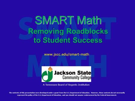 SMART Math Removing Roadblocks to Student Success The contents of this presentation were developed under a grant from the U.S. Department of Education.