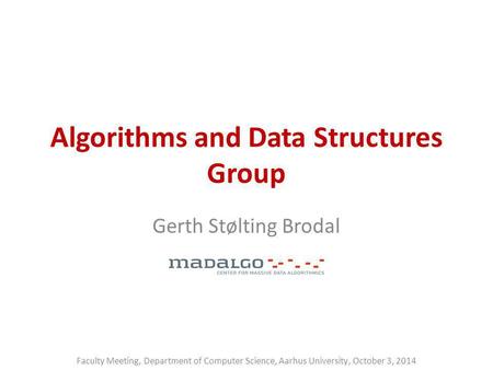 Algorithms and Data Structures Group Gerth Stølting Brodal Faculty Meeting, Department of Computer Science, Aarhus University, October 3, 2014.