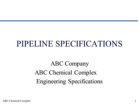 ABC Chemical Complex1 PIPELINE SPECIFICATIONS ABC Company ABC Chemical Complex Engineering Specifications.