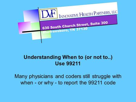 630 South Church Street, Suite 300 Murfreesboro, TN 37130 Understanding When to (or not to..) Use 99211 Many physicians and coders still struggle with.