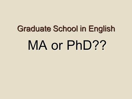Graduate School in English MA or PhD??. Am I ready for grad school… …or do I need a break?  Do I feel totally burned out? Do I have the stamina to finish.