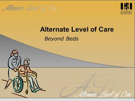Alternate Level of Care Beyond Beds. ALC – A Definition Complex issue extending beyond hospital ALC represents multitude of patient populations all requiring.