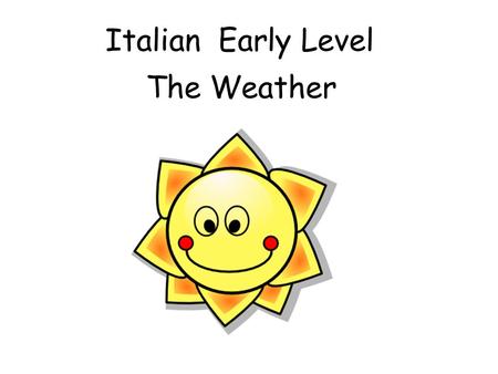 Italian Early Level The Weather Early Level Significant Aspects of Learning Use language in a range of contexts and across learning Develop confidence.