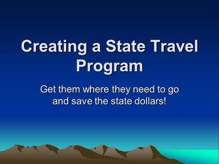 Creating a State Travel Program Get them where they need to go and save the state dollars!