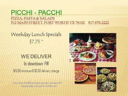 Weekday Lunch Specials $7.75 * WE DELIVER In downtown FW $15.00 minimum & $2.00 delivery charge * Pick from 3 different daily specials, served with tossed.