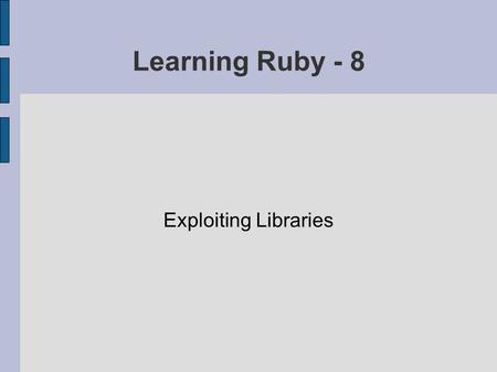 Learning Ruby - 8 Exploiting Libraries. Ruby's Built-in Libraries There's a large collection of standard libraries provided with Ruby The PickAxe provides.