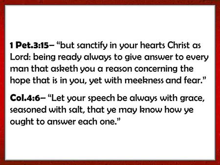 1 Pet.3:15 – “but sanctify in your hearts Christ as Lord: being ready always to give answer to every man that asketh you a reason concerning the hope that.
