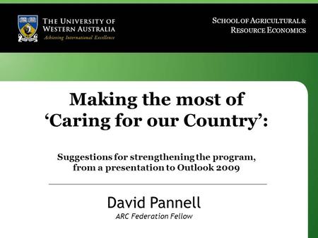 Www.davidpannell.net S CHOOL OF A GRICULTURAL & R ESOURCE E CONOMICS Making the most of ‘Caring for our Country’: Suggestions for strengthening the program,