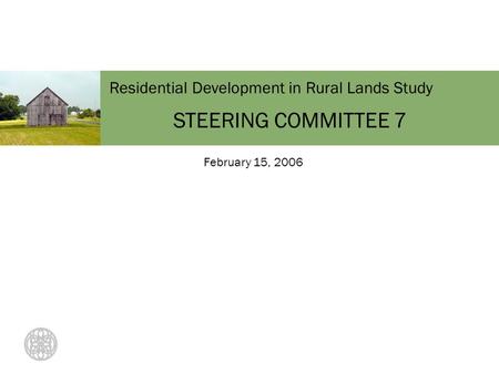 Residential Development in Rural Lands Study STEERING COMMITTEE 7 February 15, 2006.