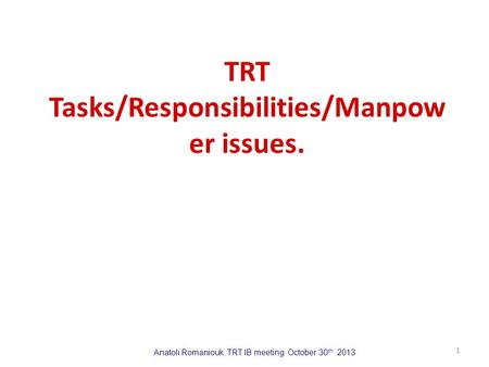 Anatoli Romaniouk, TRT IB meeting October 30 th 2013 TRT Tasks/Responsibilities/Manpow er issues. 1.