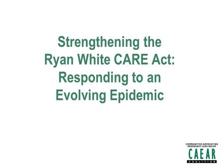Strengthening the Ryan White CARE Act: Responding to an Evolving Epidemic.