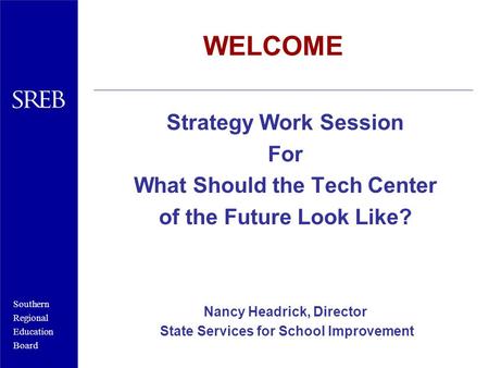 Southern Regional Education Board WELCOME Strategy Work Session For What Should the Tech Center of the Future Look Like? Nancy Headrick, Director State.