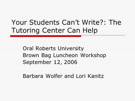 Your Students Can’t Write?: The Tutoring Center Can Help Oral Roberts University Brown Bag Luncheon Workshop September 12, 2006 Barbara Wolfer and Lori.