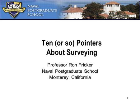 1 Ten (or so) Pointers About Surveying Professor Ron Fricker Naval Postgraduate School Monterey, California.