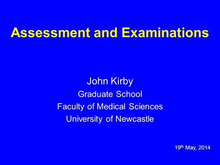 Assessment and Examinations John Kirby Graduate School Faculty of Medical Sciences University of Newcastle 19 th May, 2014.