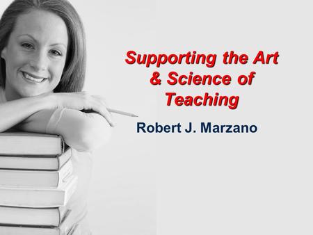 Supporting the Art & Science of Teaching Supporting the Art & Science of Teaching Robert J. Marzano.