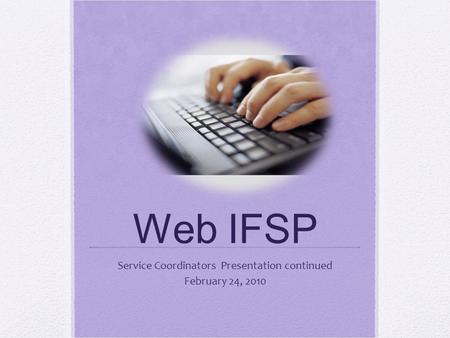 Web IFSP Service Coordinators Presentation continued February 24, 2010.