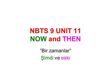 NBTS 9 UNIT 11 NOW and THEN “Bir zamanlar” Şimdi ve eski.