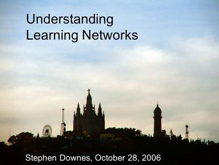 Understanding Learning Networks Stephen Downes, October 28, 2006.