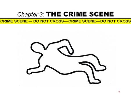 Chapter 3: THE CRIME SCENE 0. Chapter 3 1 The Crime Scene  Crime scene  any place where evidence may be located to help explain events.