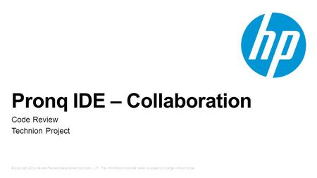 © Copyright 2012 Hewlett-Packard Development Company, L.P. The information contained herein is subject to change without notice. Pronq IDE – Collaboration.