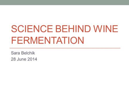 SCIENCE BEHIND WINE FERMENTATION Sara Belchik 28 June 2014.